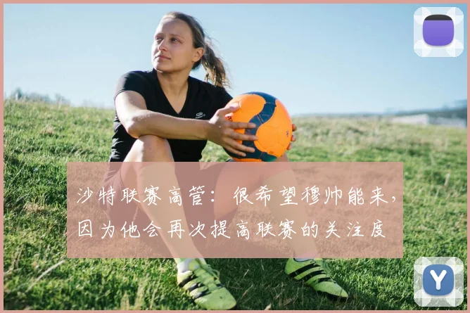沙特联赛高管：很希望穆帅能来，因为他会再次提高联赛的关注度