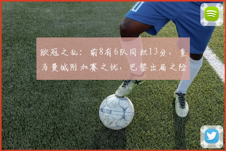 欧冠之乱：前8有6队同积13分，皇马曼城附加赛之忧，巴黎出局之险