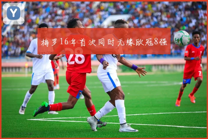 梅罗16年首次同时无缘欧冠8强