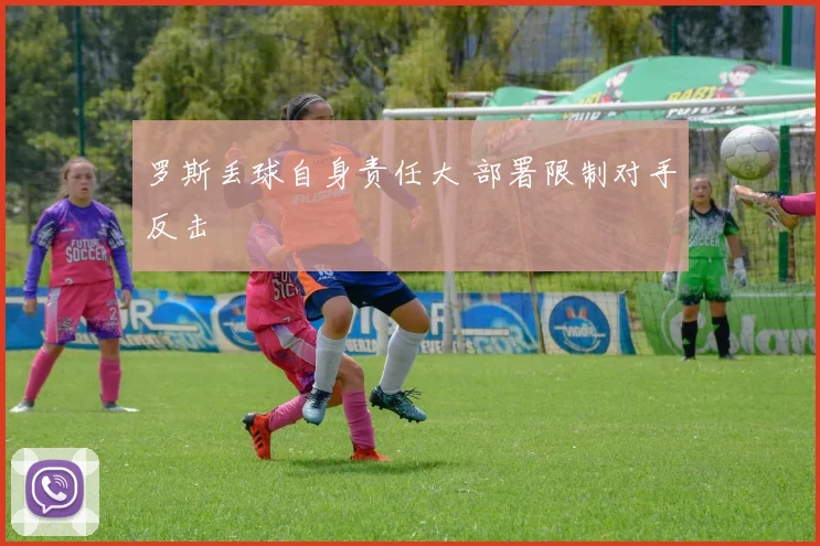 罗斯丢球自身责任大 部署限制对手反击