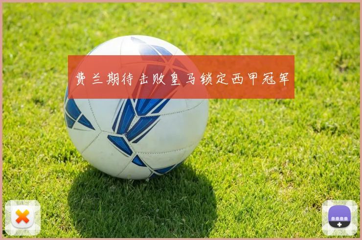 费兰期待击败皇马锁定西甲冠军