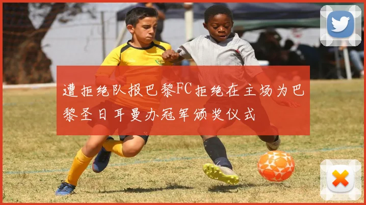 遭拒绝队报巴黎FC拒绝在主场为巴黎圣日耳曼办冠军颁奖仪式