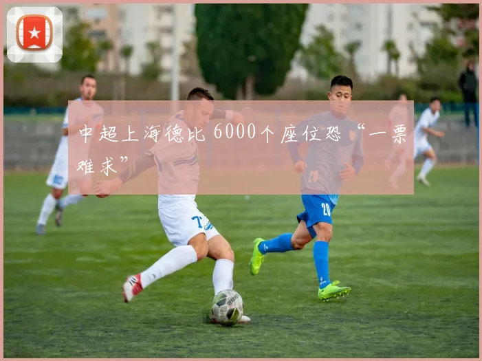 中超上海德比 6000个座位恐“一票难求”