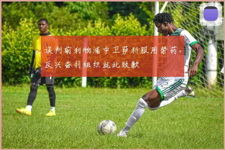 误判前利物浦中卫萨科服用禁药，反兴奋剂组织就此致歉