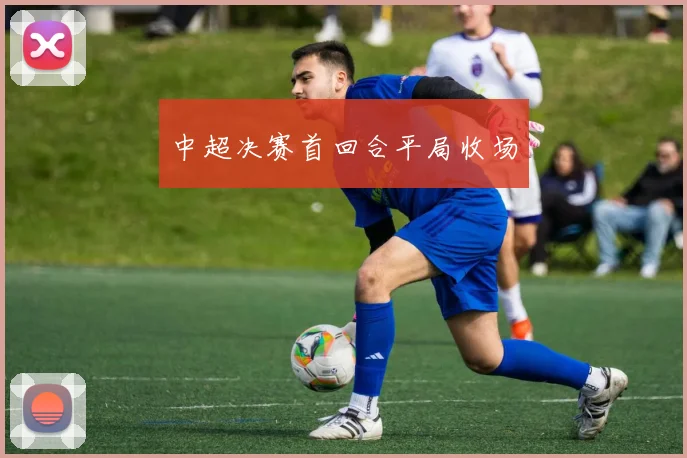 中超决赛首回合平局收场