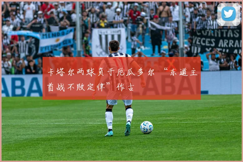 卡塔尔两球负于厄瓜多尔 “东道主首战不败定律”作古